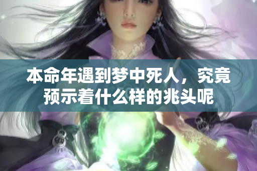 本命年遇到梦中死人，究竟预示着什么样的兆头呢
