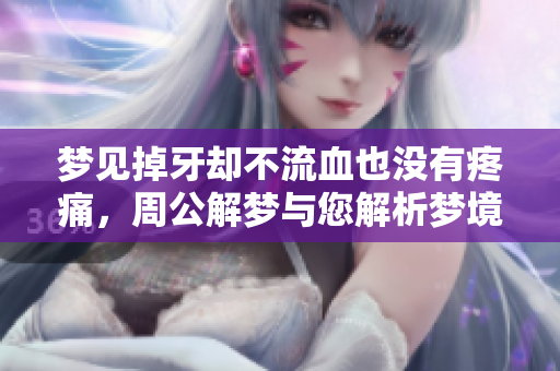 梦见掉牙却不流血也没有疼痛，周公解梦与您解析梦境含义
