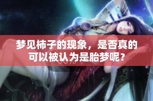 梦见柿子的现象，是否真的可以被认为是胎梦呢？