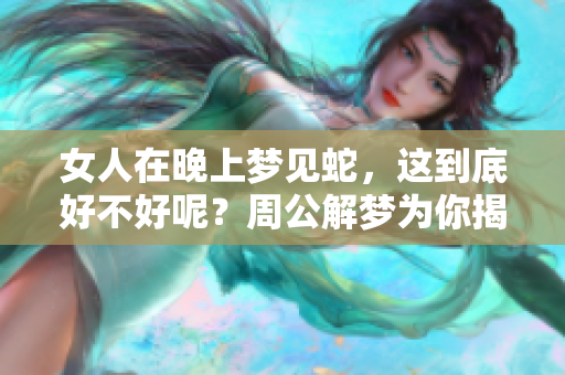 女人在晚上梦见蛇，这到底好不好呢？周公解梦为你揭晓答案。