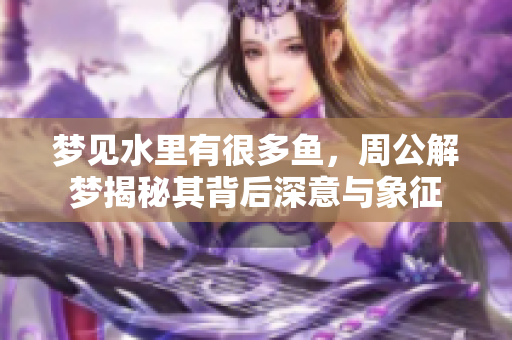 梦见水里有很多鱼，周公解梦揭秘其背后深意与象征
