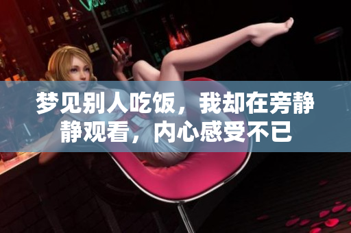 梦见别人吃饭，我却在旁静静观看，内心感受不已