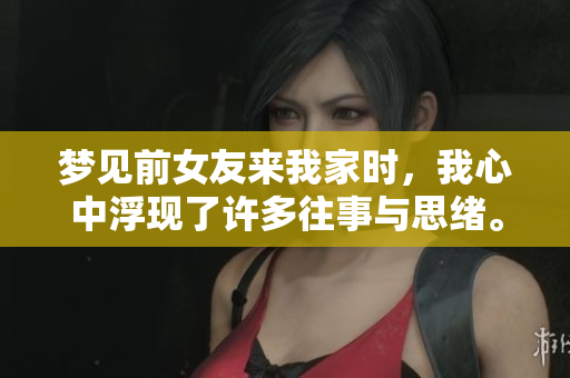 梦见前女友来我家时，我心中浮现了许多往事与思绪。