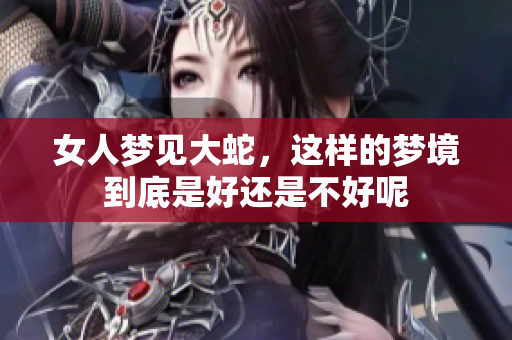 女人梦见大蛇，这样的梦境到底是好还是不好呢