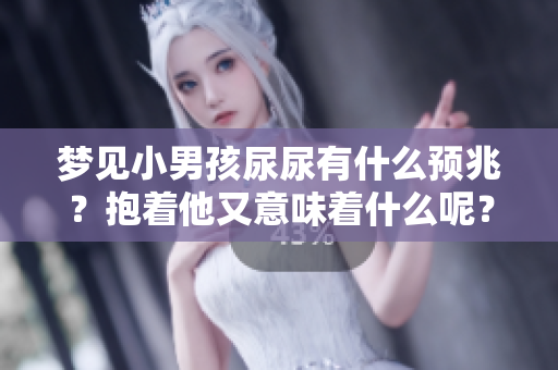 梦见小男孩尿尿有什么预兆？抱着他又意味着什么呢？