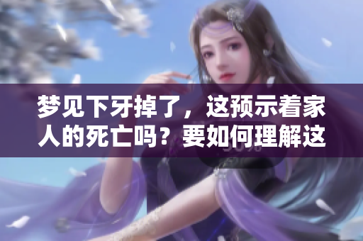 梦见下牙掉了，这预示着家人的死亡吗？要如何理解这样的梦境呢？