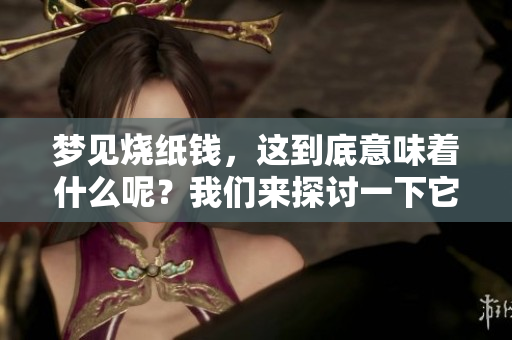 梦见烧纸钱，这到底意味着什么呢？我们来探讨一下它的预兆。