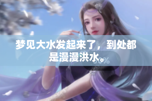 梦见大水发起来了，到处都是漫漫洪水。