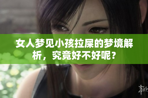 女人梦见小孩拉屎的梦境解析，究竟好不好呢？