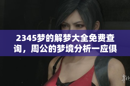 2345梦的解梦大全免费查询，周公的梦境分析一应俱全