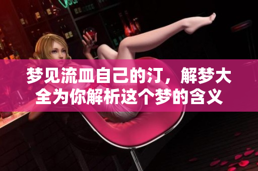 梦见流皿自己的汀，解梦大全为你解析这个梦的含义