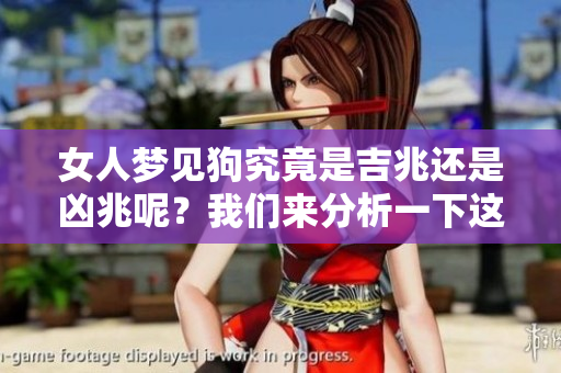 女人梦见狗究竟是吉兆还是凶兆呢？我们来分析一下这一梦境的含义。