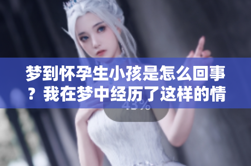 梦到怀孕生小孩是怎么回事？我在梦中经历了这样的情景。