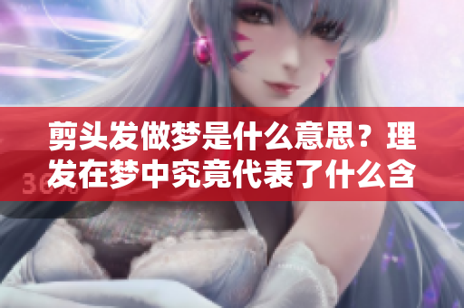 剪头发做梦是什么意思？理发在梦中究竟代表了什么含义呢？