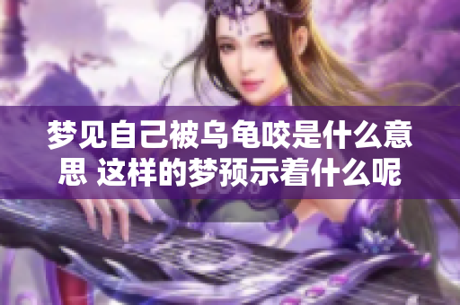 梦见自己被乌龟咬是什么意思 这样的梦预示着什么呢