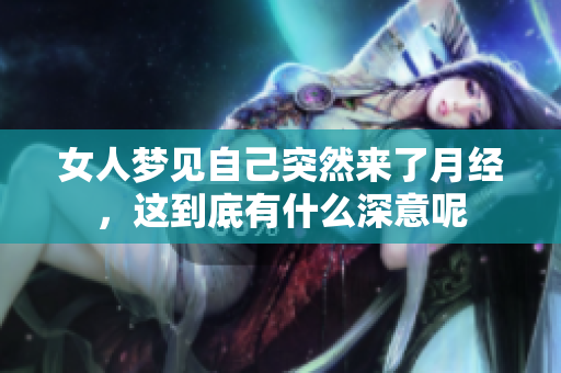 女人梦见自己突然来了月经，这到底有什么深意呢