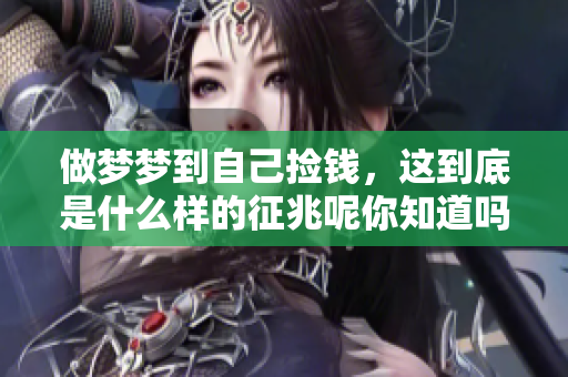 做梦梦到自己捡钱，这到底是什么样的征兆呢你知道吗