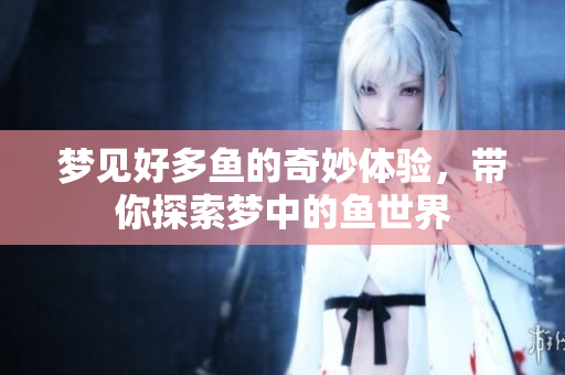 梦见好多鱼的奇妙体验，带你探索梦中的鱼世界