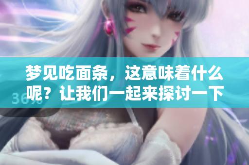 梦见吃面条，这意味着什么呢？让我们一起来探讨一下吧！