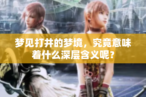 梦见打井的梦境，究竟意味着什么深层含义呢？