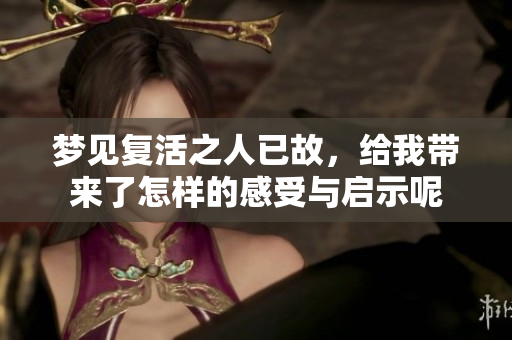 梦见复活之人已故，给我带来了怎样的感受与启示呢