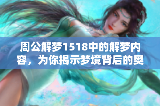 周公解梦1518中的解梦内容，为你揭示梦境背后的奥秘与意义