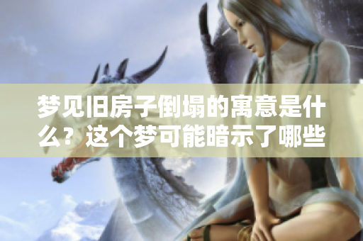 梦见旧房子倒塌的寓意是什么？这个梦可能暗示了哪些深层次的含义呢？