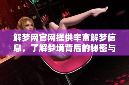 解梦网官网提供丰富解梦信息，了解梦境背后的秘密与启示