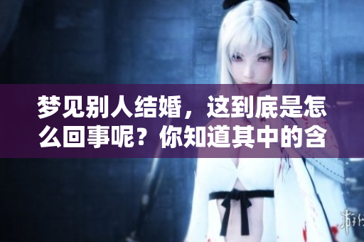 梦见别人结婚，这到底是怎么回事呢？你知道其中的含义吗？