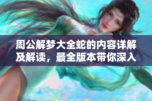 周公解梦大全蛇的内容详解及解读，最全版本带你深入了解梦境含义