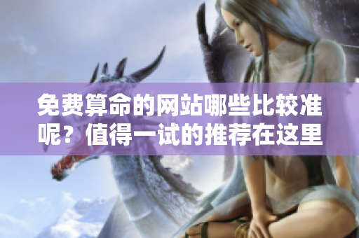 免费算命的网站哪些比较准呢？值得一试的推荐在这里！