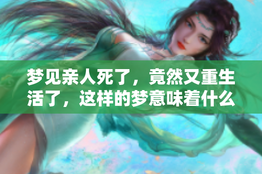 梦见亲人死了，竟然又重生活了，这样的梦意味着什么呢