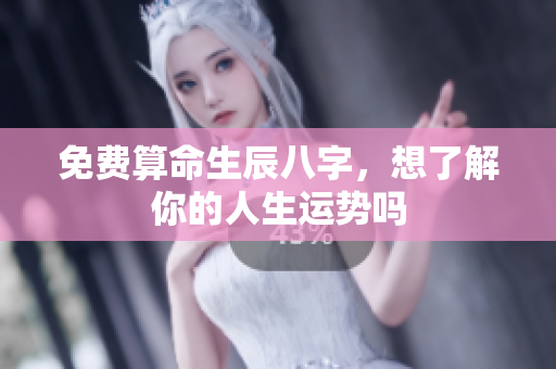 免费算命生辰八字，想了解你的人生运势吗