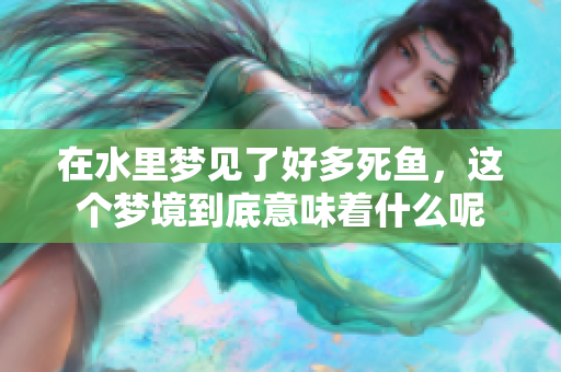 在水里梦见了好多死鱼，这个梦境到底意味着什么呢
