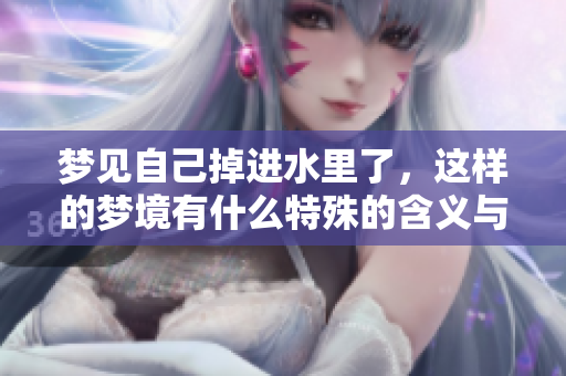 梦见自己掉进水里了，这样的梦境有什么特殊的含义与预兆呢？