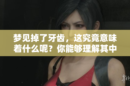 梦见掉了牙齿，这究竟意味着什么呢？你能够理解其中的深意吗？