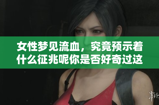 女性梦见流血，究竟预示着什么征兆呢你是否好奇过这个问题