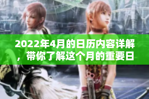 2022年4月的日历内容详解，带你了解这个月的重要日子和活动安排