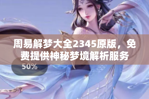 周易解梦大全2345原版，免费提供神秘梦境解析服务
