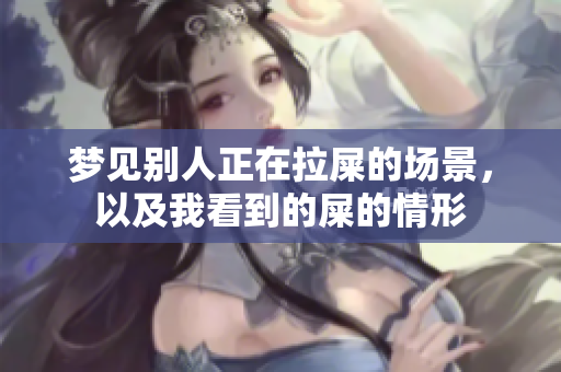 梦见别人正在拉屎的场景，以及我看到的屎的情形