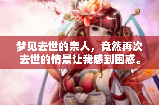 梦见去世的亲人，竟然再次去世的情景让我感到困惑。