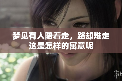 梦见有人陪着走，路却难走这是怎样的寓意呢