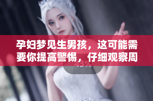 孕妇梦见生男孩，这可能需要你提高警惕，仔细观察周围情况