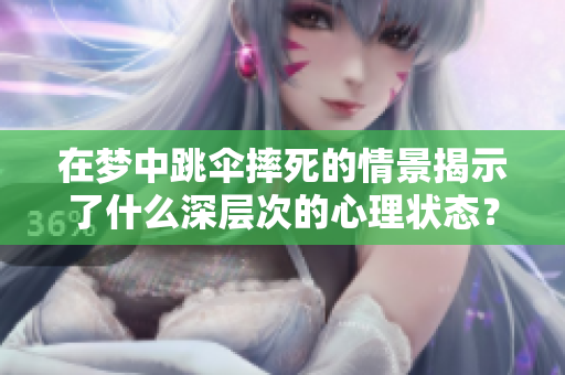 在梦中跳伞摔死的情景揭示了什么深层次的心理状态？