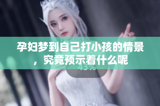 孕妇梦到自己打小孩的情景，究竟预示着什么呢