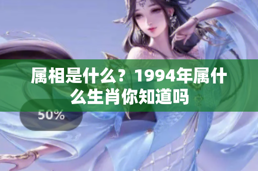 属相是什么？1994年属什么生肖你知道吗