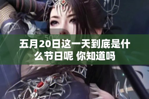 五月20日这一天到底是什么节日呢 你知道吗