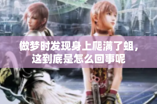 做梦时发现身上爬满了蛆，这到底是怎么回事呢