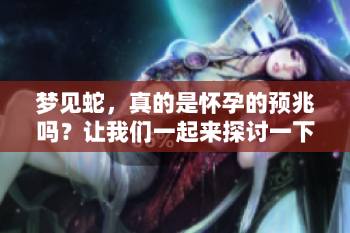 梦见蛇，真的是怀孕的预兆吗？让我们一起来探讨一下这个问题。