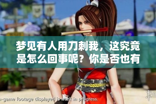 梦见有人用刀刺我，这究竟是怎么回事呢？你是否也有过这样的梦境？